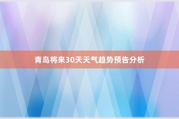 青岛将来30天天气趋势预告分析