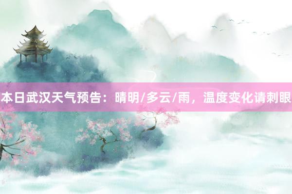 本日武汉天气预告：晴明/多云/雨，温度变化请刺眼